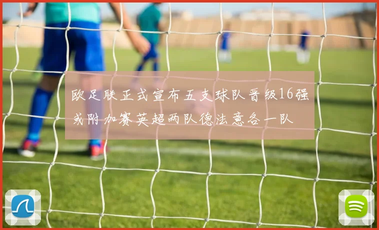 欧足联正式宣布五支球队晋级16强或附加赛英超两队德法意各一队