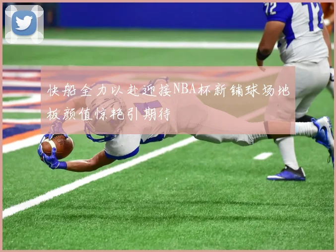 快船全力以赴迎接NBA杯新铺球场地板颜值惊艳引期待