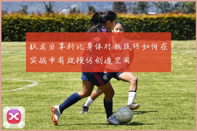 狄龙分享科比身体对抗技巧如何在实战中有效模仿创造空间