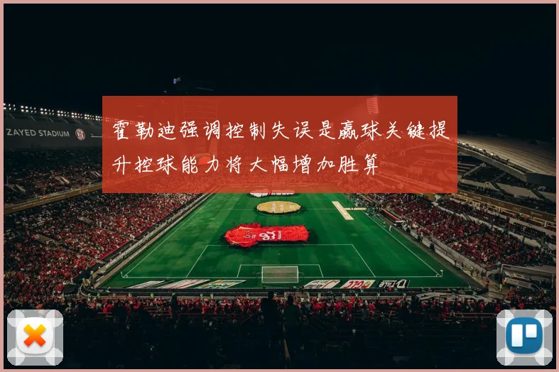 霍勒迪强调控制失误是赢球关键提升控球能力将大幅增加胜算