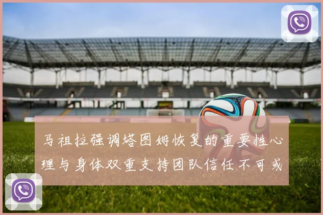 马祖拉强调塔图姆恢复的重要性心理与身体双重支持团队信任不可或缺