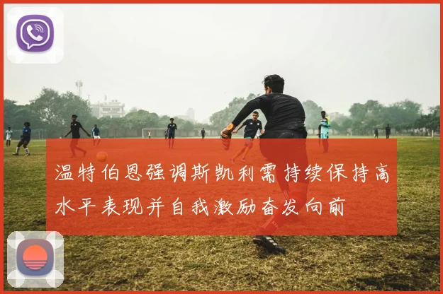 温特伯恩强调斯凯利需持续保持高水平表现并自我激励奋发向前