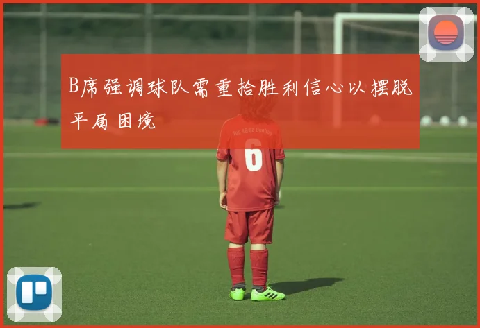B席强调球队需重拾胜利信心以摆脱平局困境