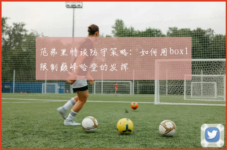 范弗里特谈防守策略：如何用box1限制巅峰哈登的发挥