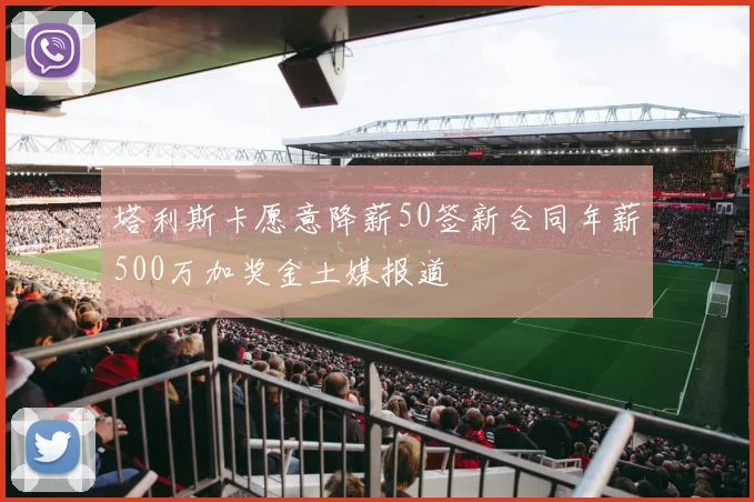 塔利斯卡愿意降薪50签新合同年薪500万加奖金土媒报道