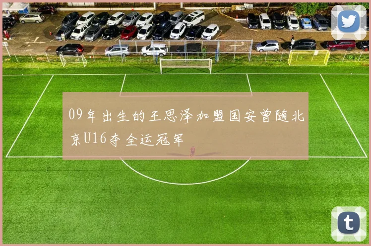 09年出生的王思泽加盟国安曾随北京U16夺全运冠军
