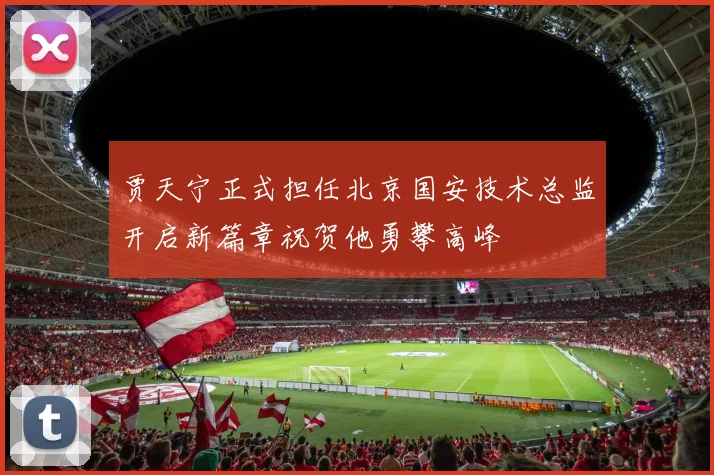 贾天宁正式担任北京国安技术总监开启新篇章祝贺他勇攀高峰