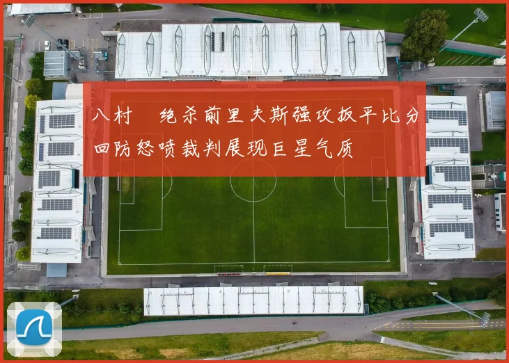 八村塁绝杀前里夫斯强攻扳平比分回防怒喷裁判展现巨星气质