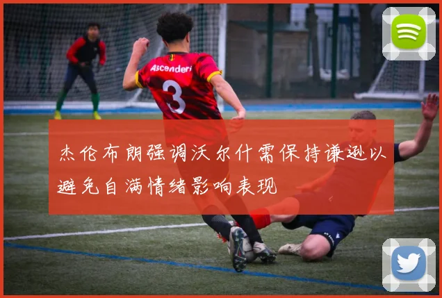 杰伦布朗强调沃尔什需保持谦逊以避免自满情绪影响表现