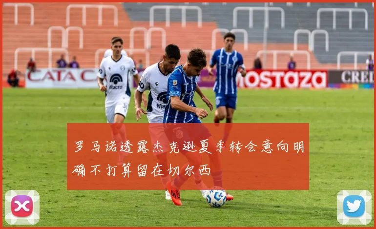 罗马诺透露杰克逊夏季转会意向明确不打算留在切尔西