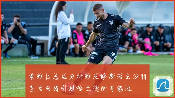 前维拉总监分析维尼修斯若去沙特皇马或将引进哈兰德的可能性