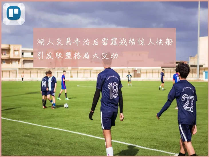 湖人交易乔治后雷霆战绩惊人快船引发联盟格局大变动
