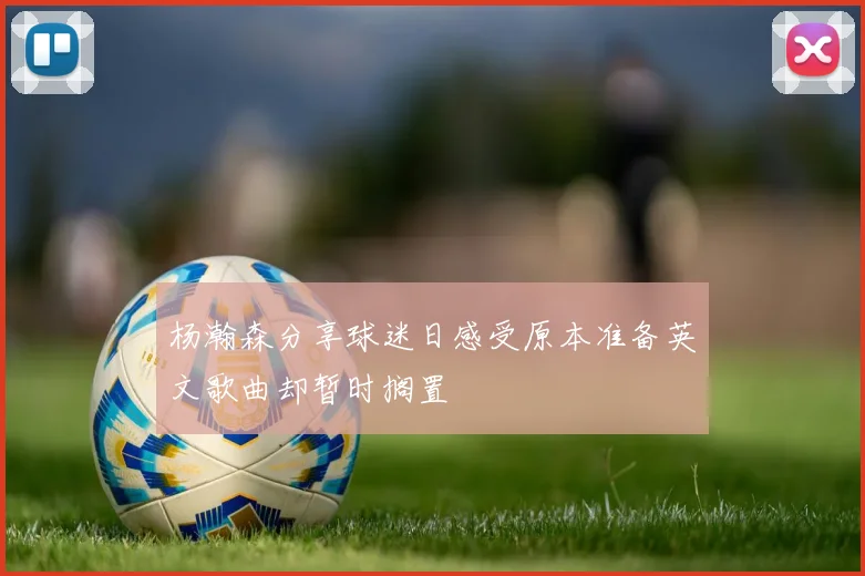 杨瀚森分享球迷日感受原本准备英文歌曲却暂时搁置