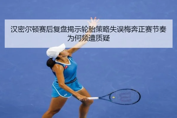 汉密尔顿赛后复盘揭示轮胎策略失误梅奔正赛节奏为何频遭质疑 - eonsports